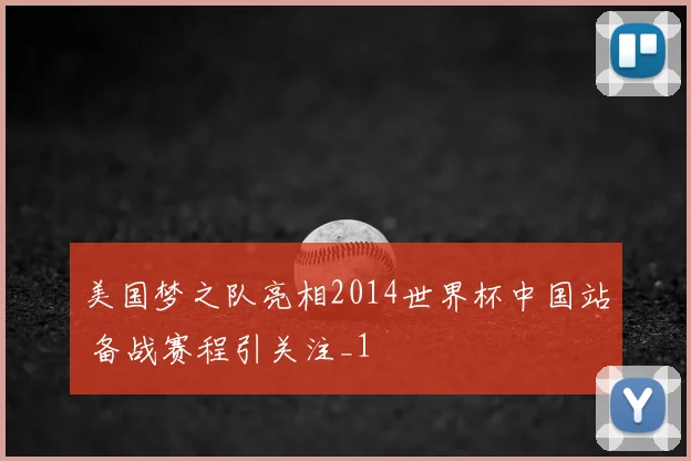 美国梦之队亮相2014世界杯中国站 备战赛程引关注_1