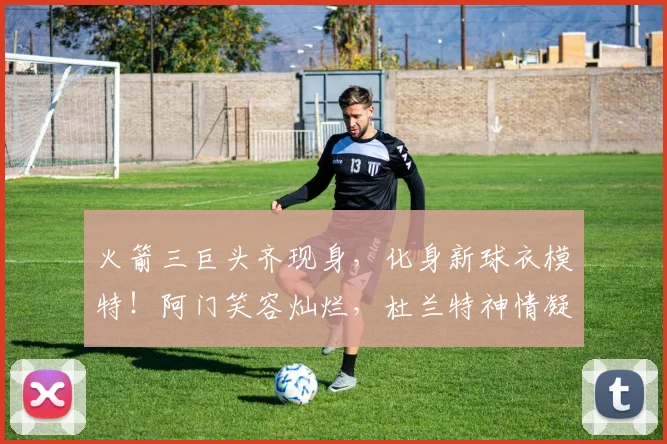 火箭三巨头齐现身，化身新球衣模特！阿门笑容灿烂，杜兰特神情凝重_赛季_季后赛_申京