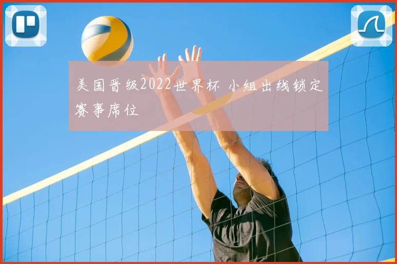 美国晋级2022世界杯 小组出线锁定赛事席位