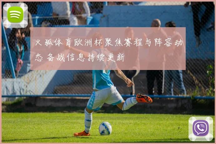 火狐体育欧洲杯聚焦赛程与阵容动态 备战信息持续更新