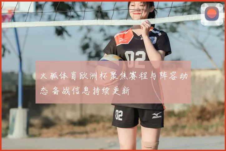 火狐体育欧洲杯聚焦赛程与阵容动态 备战信息持续更新
