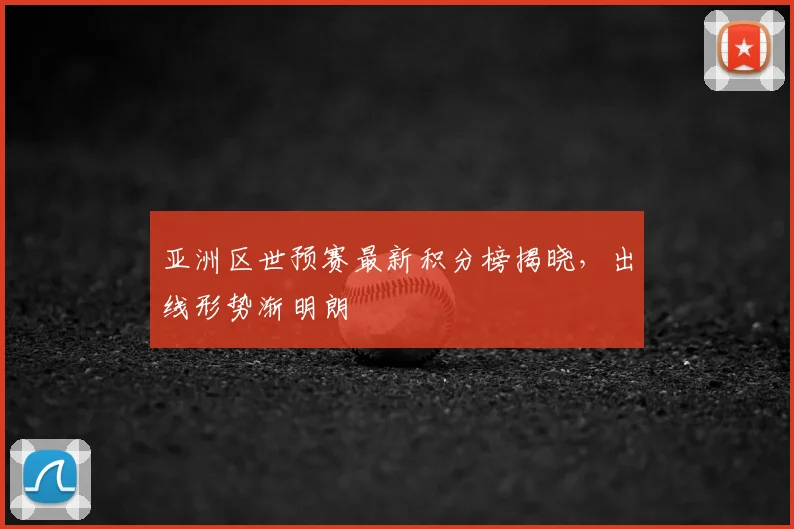 亚洲区世预赛最新积分榜揭晓，出线形势渐明朗